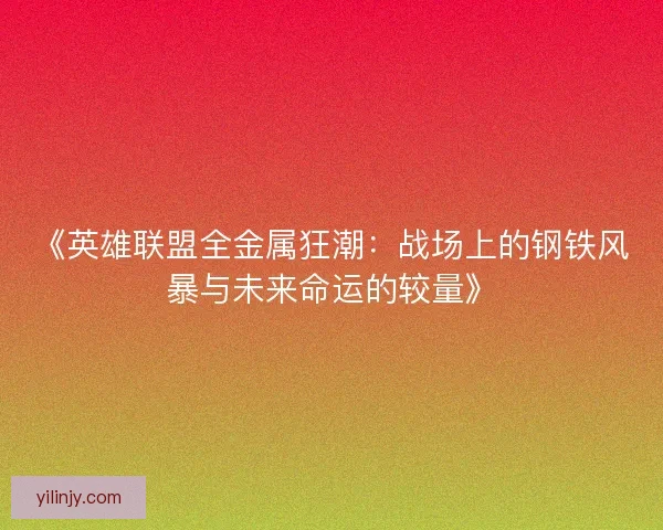 《英雄联盟全金属狂潮：战场上的钢铁风暴与未来命运的较量》