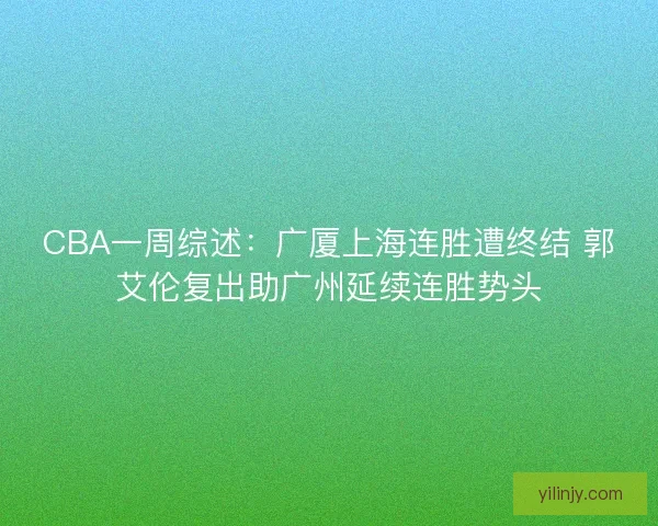 CBA一周综述：广厦上海连胜遭终结 郭艾伦复出助广州延续连胜势头