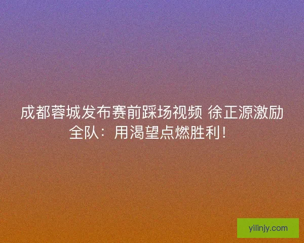 成都蓉城发布赛前踩场视频 徐正源激励全队：用渴望点燃胜利！