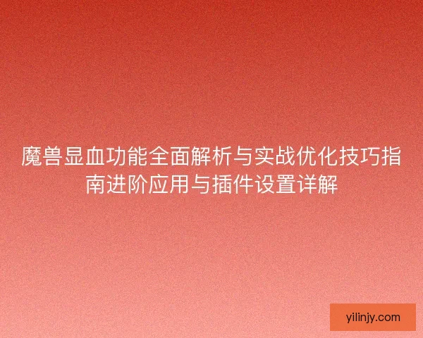 魔兽显血功能全面解析与实战优化技巧指南进阶应用与插件设置详解