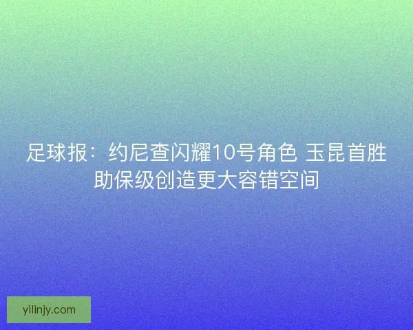 足球报：约尼查闪耀10号角色 玉昆首胜助保级创造更大容错空间